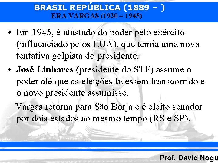 BRASIL REPÚBLICA (1889 – ) ERA VARGAS (1930 – 1945) • Em 1945, é