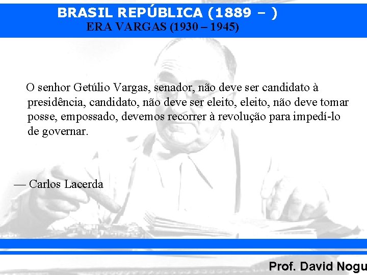 BRASIL REPÚBLICA (1889 – ) ERA VARGAS (1930 – 1945) O senhor Getúlio Vargas,