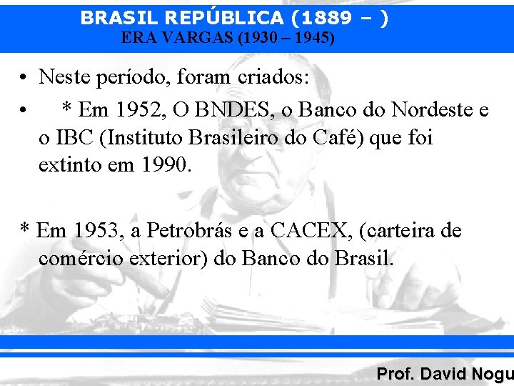 BRASIL REPÚBLICA (1889 – ) ERA VARGAS (1930 – 1945) • Neste período, foram