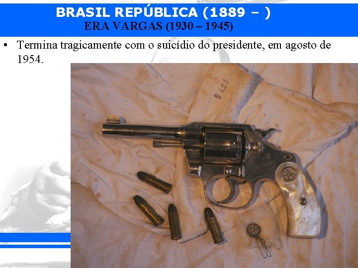 BRASIL REPÚBLICA (1889 – ) ERA VARGAS (1930 – 1945) • Termina tragicamente com