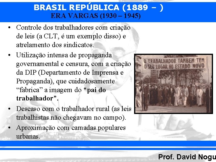 BRASIL REPÚBLICA (1889 – ) ERA VARGAS (1930 – 1945) • Controle dos trabalhadores