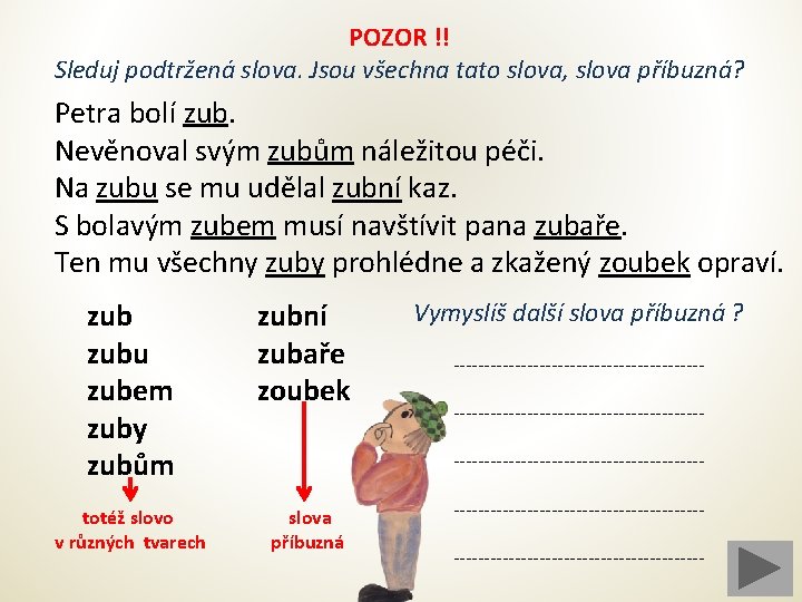 POZOR !! Sleduj podtržená slova. Jsou všechna tato slova, slova příbuzná? Petra bolí zub.