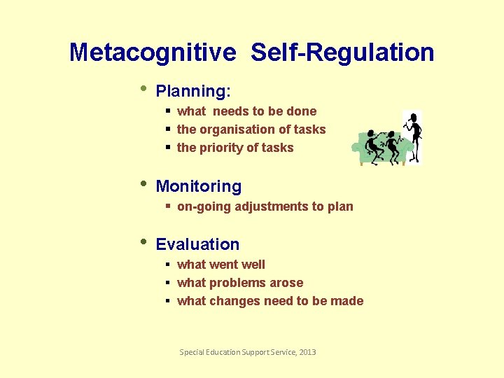 Metacognitive Self-Regulation • Planning: § what needs to be done § the organisation of