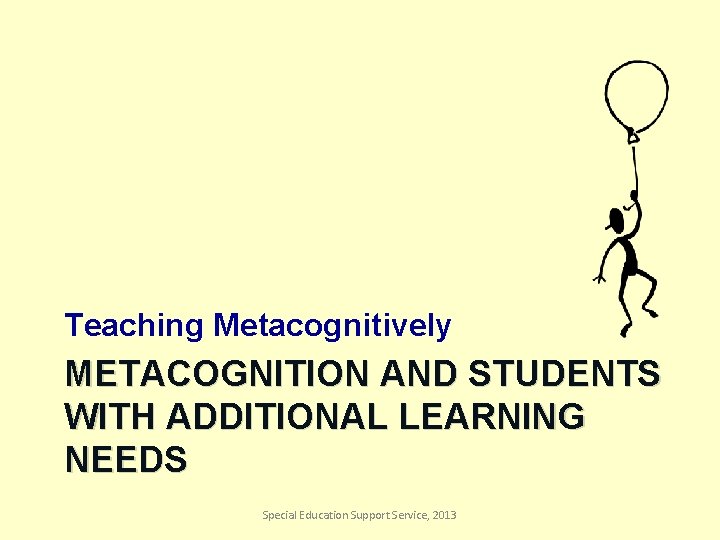 Teaching Metacognitively METACOGNITION AND STUDENTS WITH ADDITIONAL LEARNING NEEDS Special Education Support Service, 2013