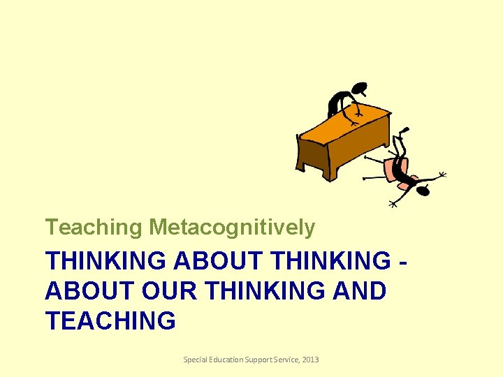 Teaching Metacognitively THINKING ABOUT OUR THINKING AND TEACHING Special Education Support Service, 2013 