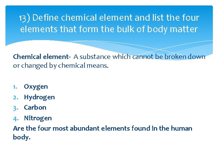 13) Define chemical element and list the four elements that form the bulk of 13) Define chemical element and list the four elements that form the bulk of