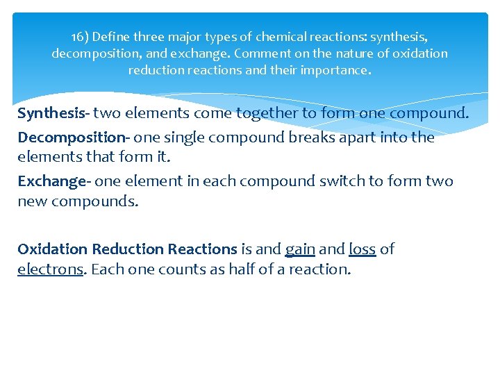 16) Define three major types of chemical reactions: synthesis, decomposition, and exchange. Comment on