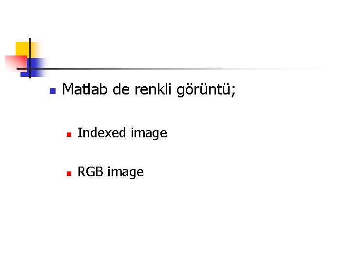 n Matlab de renkli görüntü; n Indexed image n RGB image 