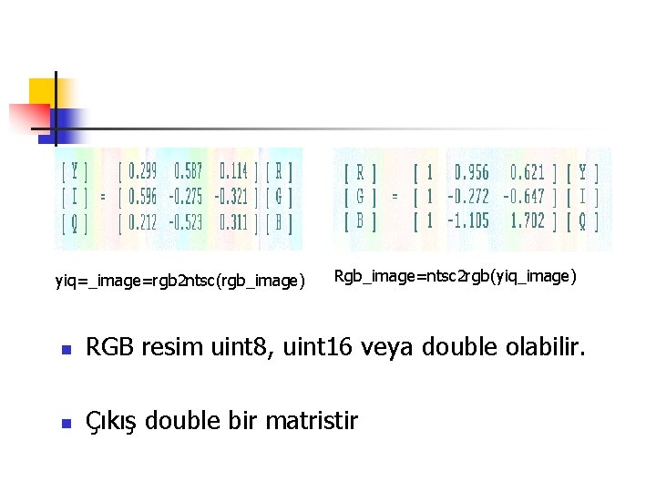 yiq=_image=rgb 2 ntsc(rgb_image) Rgb_image=ntsc 2 rgb(yiq_image) n RGB resim uint 8, uint 16 veya