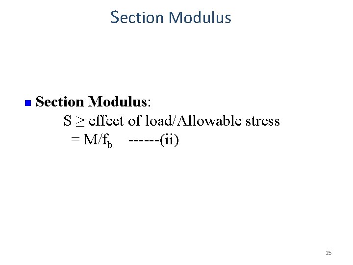 Section Modulus n Section Modulus: S ≥ effect of load/Allowable stress = M/fb ------(ii)