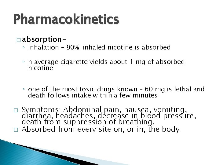 Pharmacokinetics � absorption- ◦ inhalation – 90% inhaled nicotine is absorbed ◦ n average