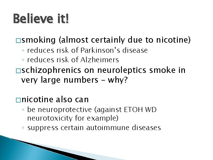 Believe it! �smoking (almost certainly due to nicotine) ◦ reduces risk of Parkinson’s disease