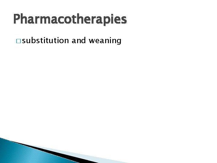 Pharmacotherapies � substitution and weaning 