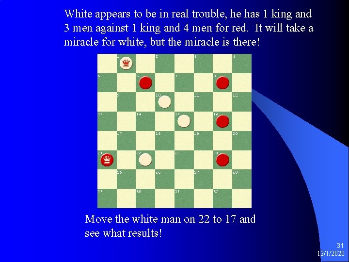 White appears to be in real trouble, he has 1 king and 3 men