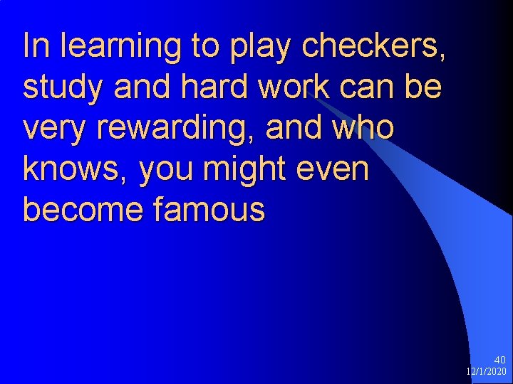 In learning to play checkers, study and hard work can be very rewarding, and