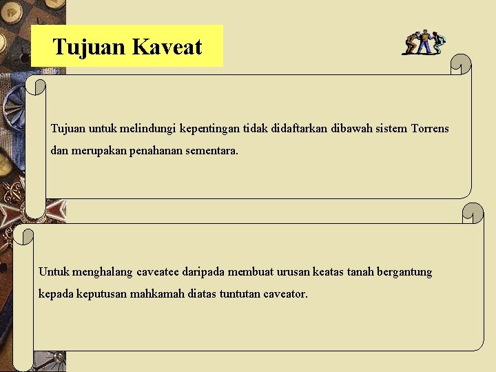 Tujuan Kaveat Tujuan untuk melindungi kepentingan tidak didaftarkan dibawah sistem Torrens dan merupakan penahanan