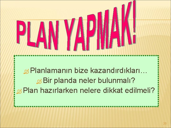  Planlamanın bize kazandırdıkları… Bir planda neler bulunmalı? Plan hazırlarken nelere dikkat edilmeli? 20