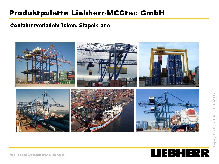 Produktpalette Liebherr-MCCtec Gmb. H Copyright Liebherr 2007 – DE 03 (2008) Containerverladebrücken, Stapelkrane 13