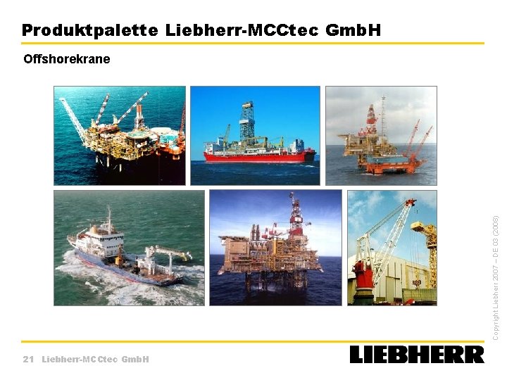 Produktpalette Liebherr-MCCtec Gmb. H Copyright Liebherr 2007 – DE 03 (2008) Offshorekrane 21 Liebherr-MCCtec