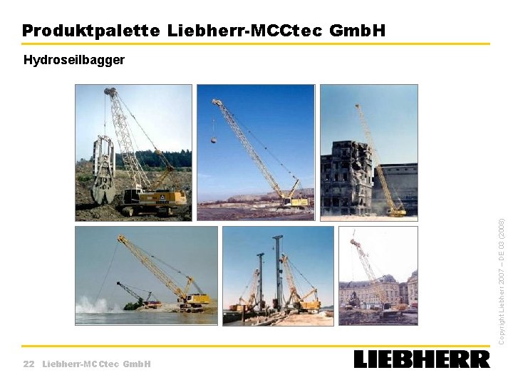 Produktpalette Liebherr-MCCtec Gmb. H Copyright Liebherr 2007 – DE 03 (2008) Hydroseilbagger 22 Liebherr-MCCtec