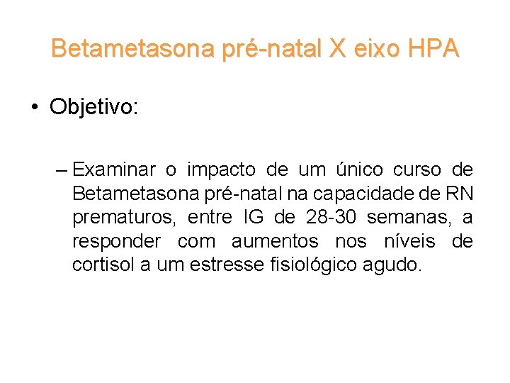 Betametasona pré-natal X eixo HPA • Objetivo: – Examinar o impacto de um único