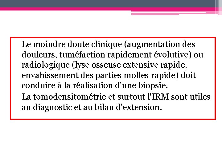 Le moindre doute clinique (augmentation des douleurs, tuméfaction rapidement évolutive) ou radiologique (lyse osseuse