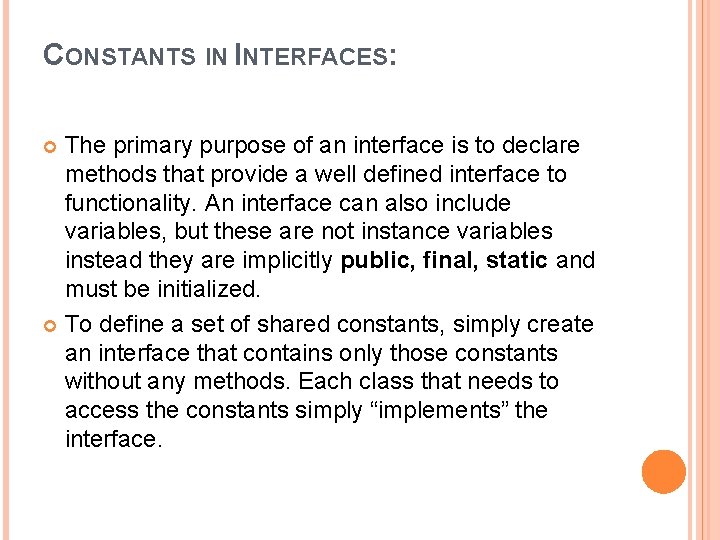 CONSTANTS IN INTERFACES: The primary purpose of an interface is to declare methods that