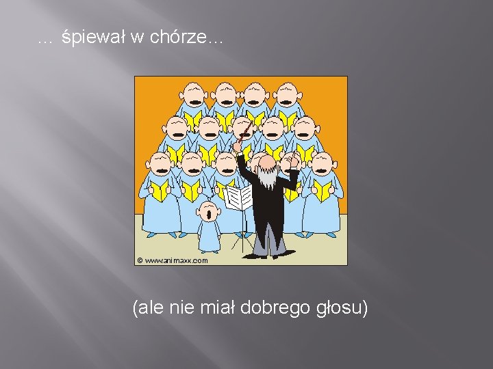 … śpiewał w chórze… (ale nie miał dobrego głosu) 