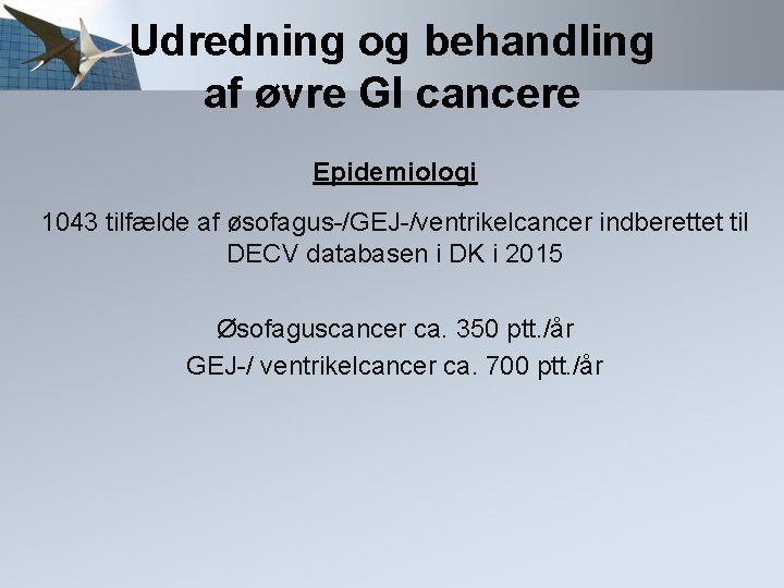 Udredning og behandling af øvre GI cancere Epidemiologi 1043 tilfælde af øsofagus-/GEJ-/ventrikelcancer indberettet til