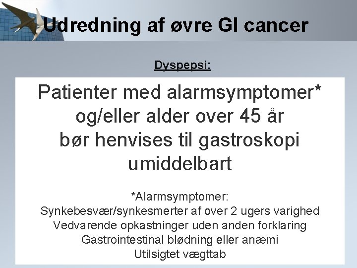 Udredning af øvre GI cancer Dyspepsi: Patienter med alarmsymptomer* og/eller alder over 45 år