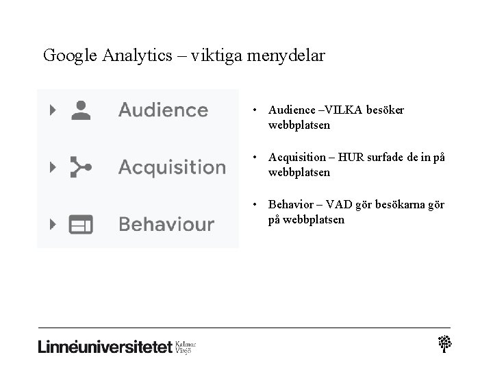 Google Analytics – viktiga menydelar • Audience –VILKA besöker webbplatsen • Acquisition – HUR