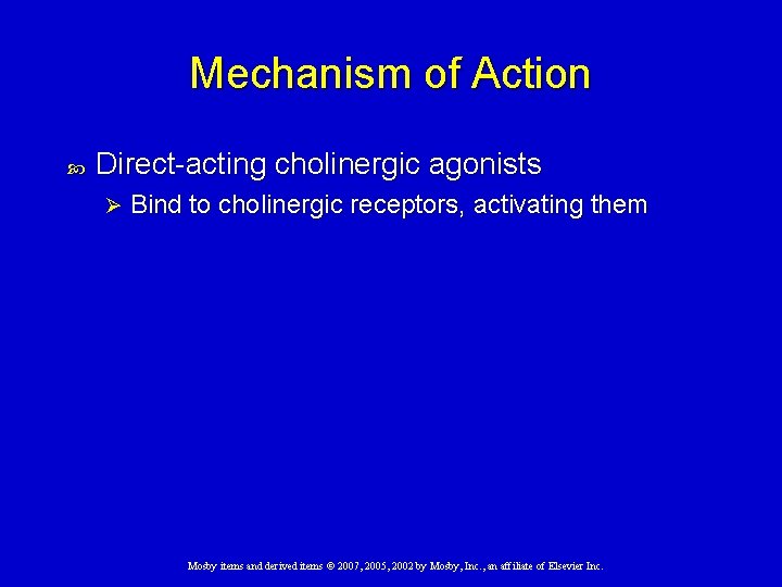 Mechanism of Action Direct-acting cholinergic agonists Ø Bind to cholinergic receptors, activating them Mosby Mechanism of Action Direct-acting cholinergic agonists Ø Bind to cholinergic receptors, activating them Mosby