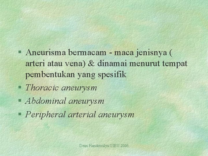 § Aneurisma bermacam - maca jenisnya ( arteri atau vena) & dinamai menurut tempat