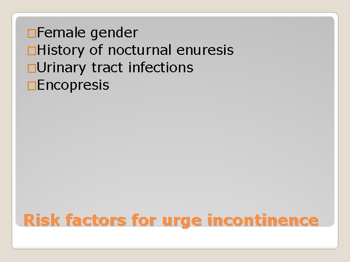 �Female gender �History of nocturnal enuresis �Urinary tract infections �Encopresis Risk factors for urge