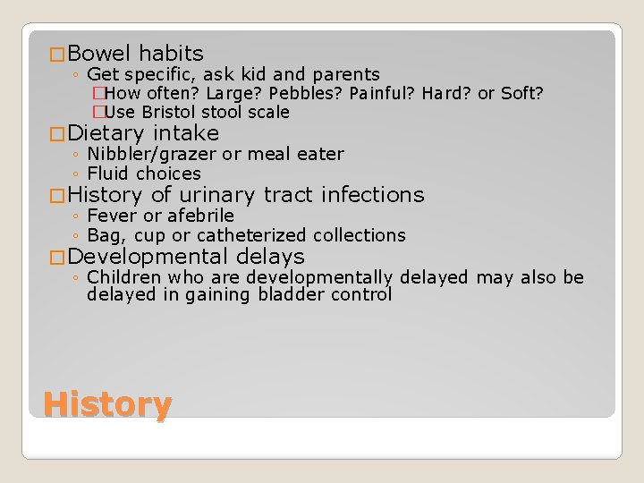 � Bowel habits ◦ Get specific, ask kid and parents �How often? Large? Pebbles?