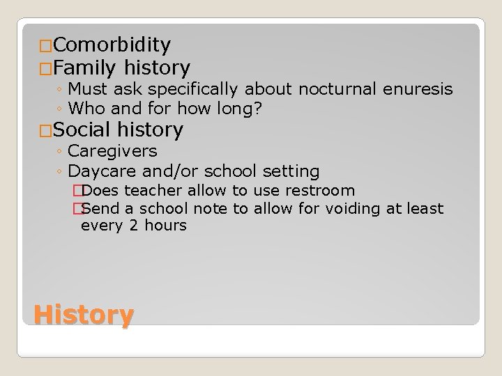 �Comorbidity �Family history ◦ Must ask specifically about nocturnal enuresis ◦ Who and for