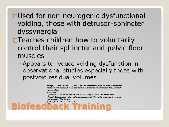 �Used for non-neurogenic dysfunctional voiding, those with detrusor-sphincter dyssynergia �Teaches children how to voluntarily