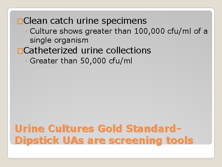 �Clean catch urine specimens ◦ Culture shows greater than 100, 000 cfu/ml of a