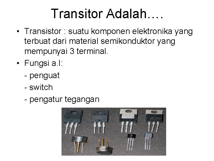 Transitor Adalah…. • Transistor : suatu komponen elektronika yang terbuat dari material semikonduktor yang