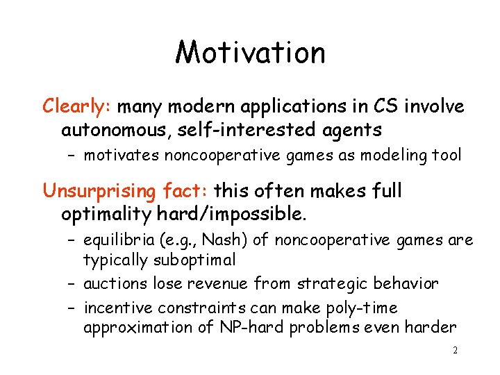 Motivation Clearly: many modern applications in CS involve autonomous, self-interested agents – motivates noncooperative