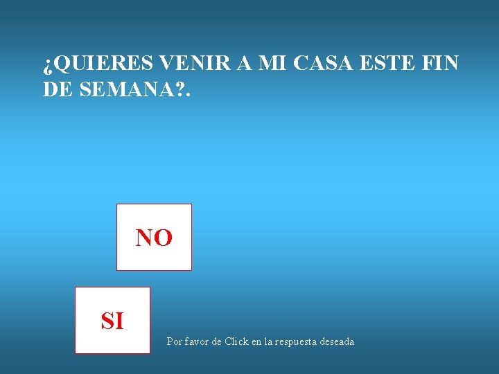 ¿QUIERES VENIR A MI CASA ESTE FIN DE SEMANA? . NO SI Por favor