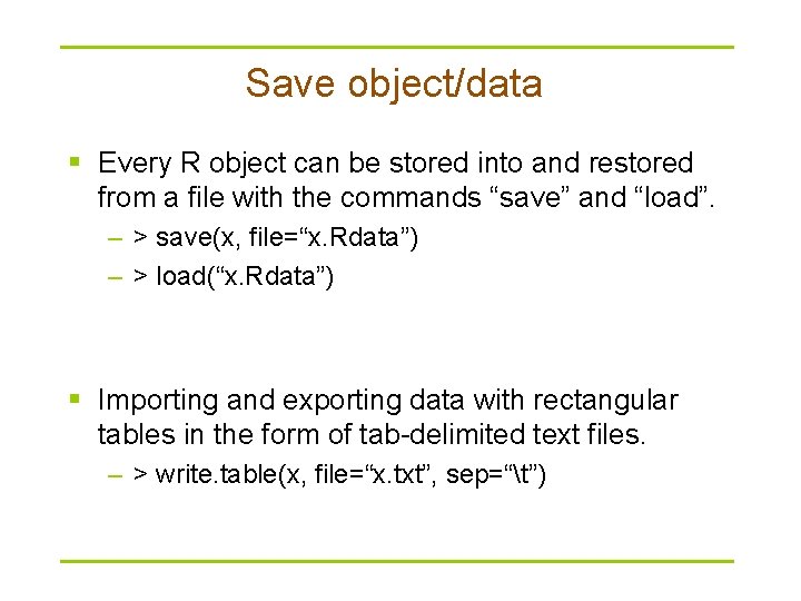 Save object/data § Every R object can be stored into and restored from a