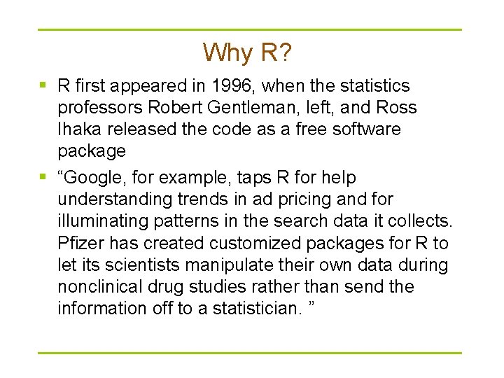 Why R? § R first appeared in 1996, when the statistics professors Robert Gentleman,