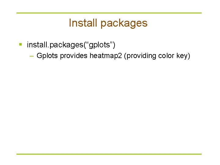 Install packages § install. packages(“gplots”) – Gplots provides heatmap 2 (providing color key) 