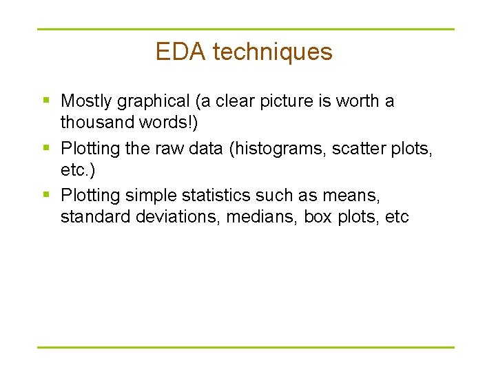 EDA techniques § Mostly graphical (a clear picture is worth a thousand words!) §