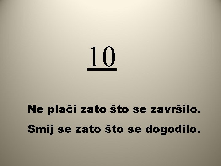 10 Ne plači zato što se završilo. Smij se zato što se dogodilo. 