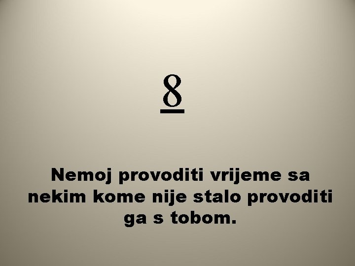 8 Nemoj provoditi vrijeme sa nekim kome nije stalo provoditi ga s tobom. 