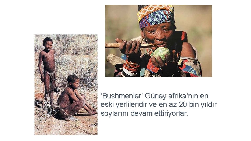 'Bushmenler‘ Güney afrika’nın en eski yerlileridir ve en az 20 bin yıldır soylarını devam