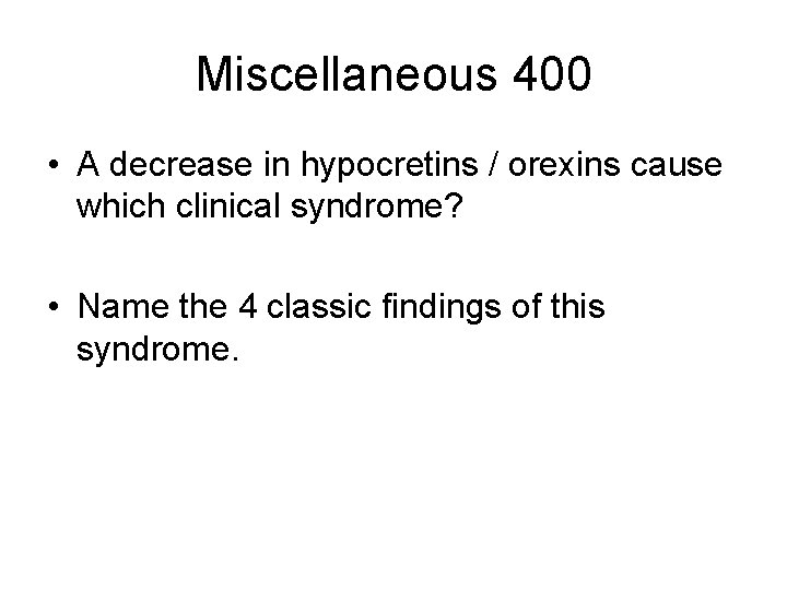 Miscellaneous 400 • A decrease in hypocretins / orexins cause which clinical syndrome? • Miscellaneous 400 • A decrease in hypocretins / orexins cause which clinical syndrome? •