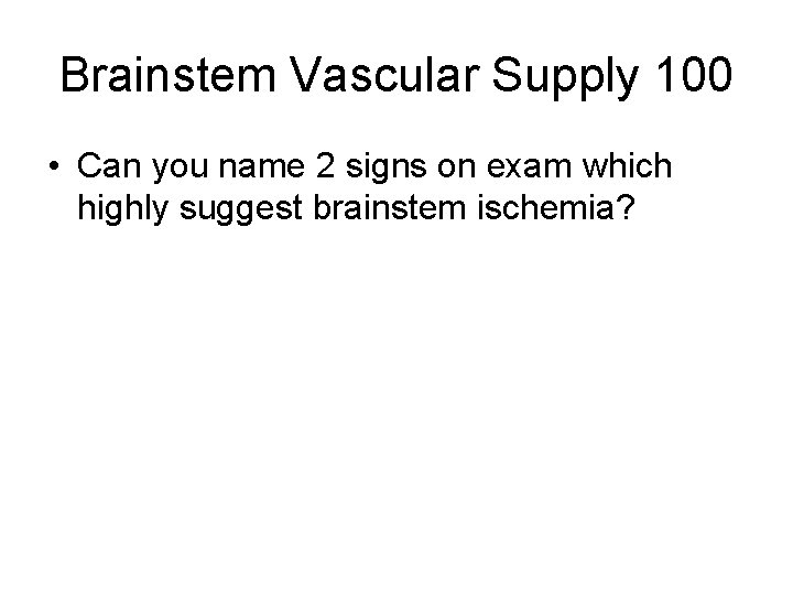 Brainstem Vascular Supply 100 • Can you name 2 signs on exam which highly Brainstem Vascular Supply 100 • Can you name 2 signs on exam which highly